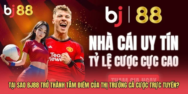 Tại sao BJ88 trở th&agrave;nh t&acirc;m điểm của thị trường c&aacute; cược trực tuyến?